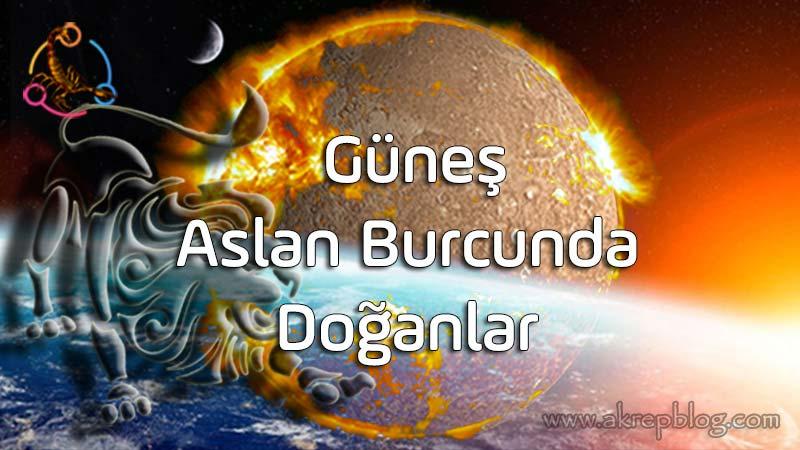 Güneş Aslan Burcunda, Güneş Aslanda, Güneş Aslan Burcunda Doğanlar, Genel Özellikleri, Aslan Burcunun Yaşam Amacı, Olumlu ve Olumsuz Etkileri