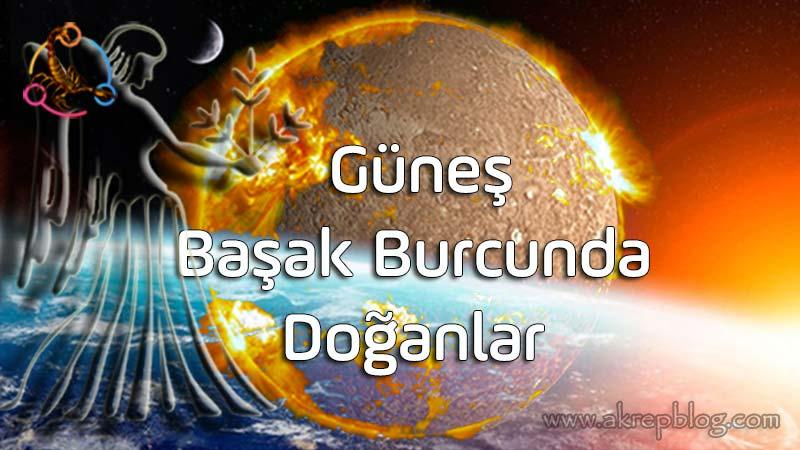 Güneş Başak Burcunda, Güneş Başakta, Güneş Başak Burcunda Doğanlar, Genel Özellikleri, Başak Burcunun Yaşam Amacı, Olumlu ve Olumsuz Etkileri