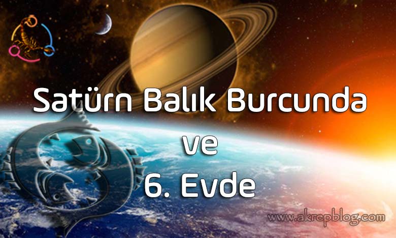 Satürn Balık Burcunda ve 6. Evde, Nasıl Etkiler? Etkilere Karşı Ne Yapmak Gerekir? Sağlık Sorunları