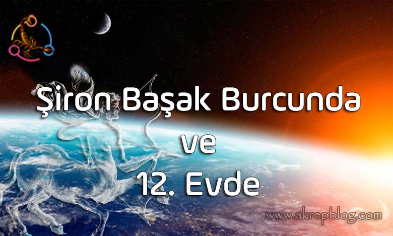 Şiron Başak Burcunda ve 12. Evde, Nasıl Etkiler? Etkilere Karşı Ne Yapmak Gerekir?