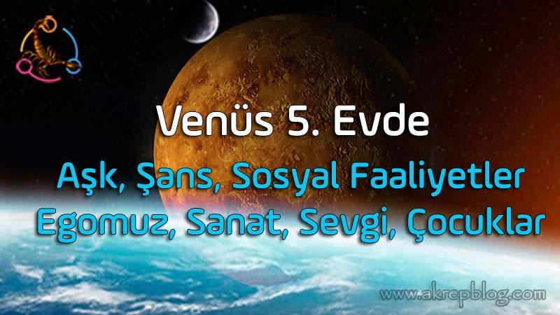 Venüs 5. evde, 5. evde Venüs, Venüs aşk, şans, sanat, sosyal faaliyetler, egomuz, sevgi çocuklar, olumlu ve olumsuz etkiler