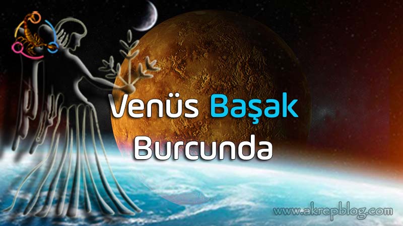 Venüs başak burcunda, Venüs başakta, başak venüs burcu etkileri, genel özellikleri, olumlu ve olumsuz açıları, yetenekleri