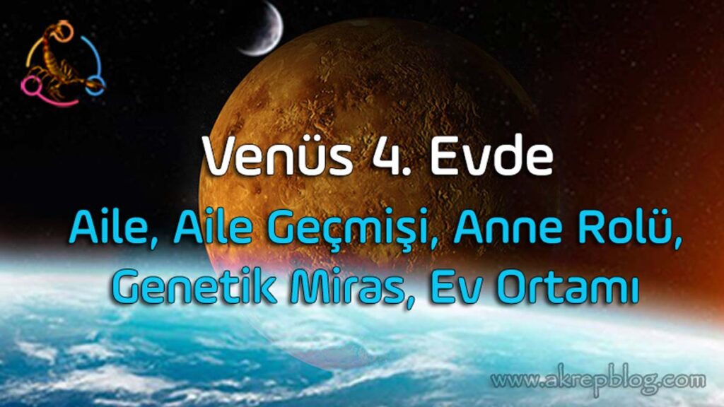 Venüs 4. evde, 4. evde Venüs, Aile, anne rolü, ev ortamı, genetik miras, aile geçmişi, olumlu ve olumsuz etkileri