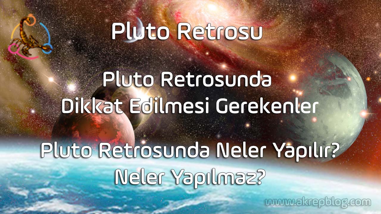 Pluto retrosu nedir? Pluto retrosunda dikkat edilmesi gerekenler, Pluto retrosunda neler yapılır neler yapılmaz? Pluto retrosu ne kadar sürer? Pluto retro evlerde burçlarda