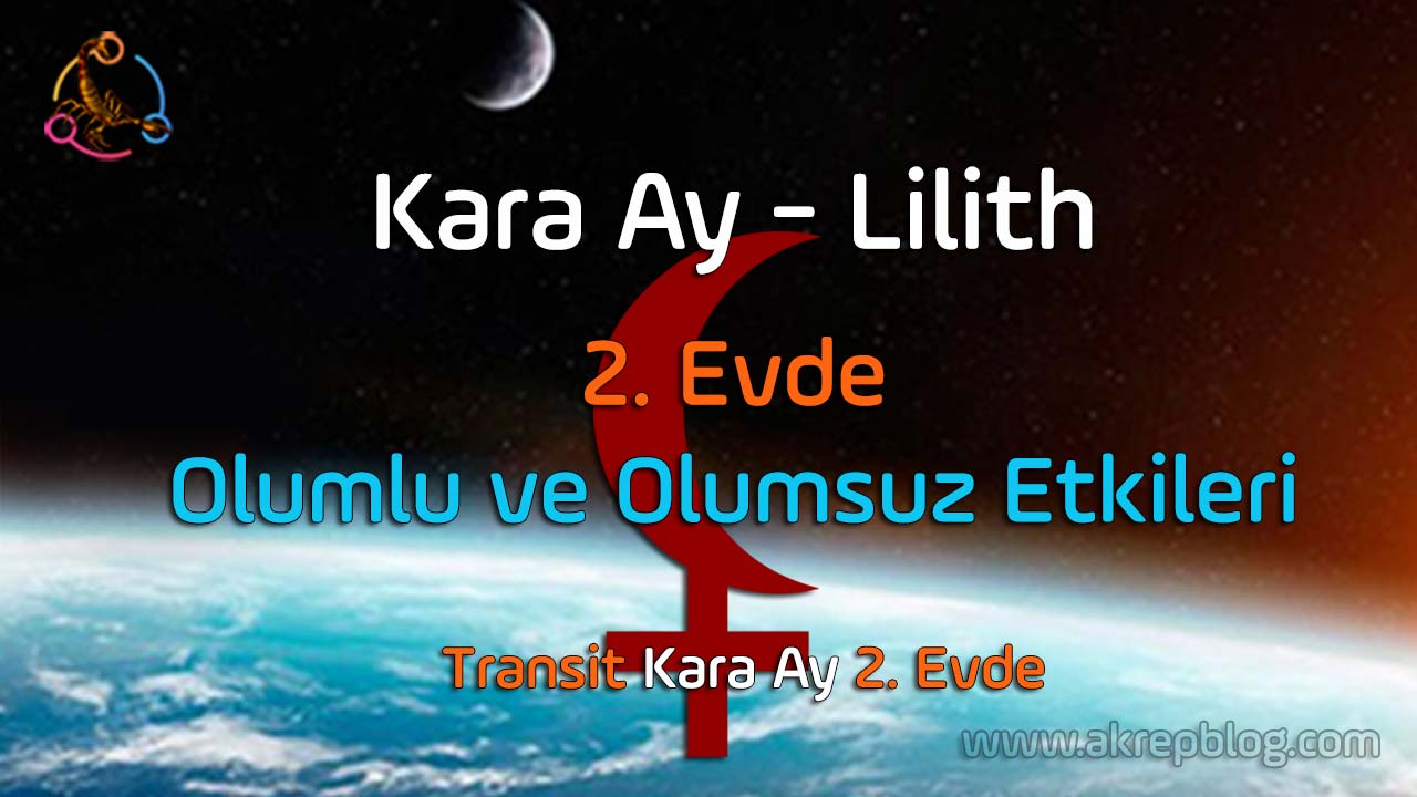 Kara ay lilith 2. evde, 12. evde kara ay lilith, özellikleri, olumlu ve olumsuz etkileri, transit kara ay 2. evde